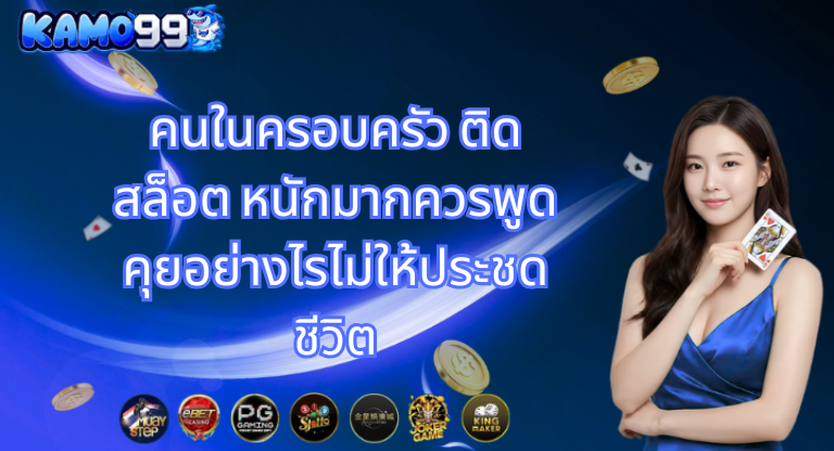 kamo99 คนในครอบครัว ติดสล็อต หนักมากควรพูดคุยและพาไปบำบัดอย่างไรไม่ให้ประชดชีวิต